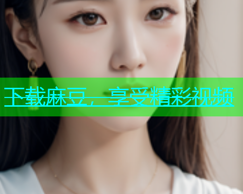 下载麻豆，享受精彩视频  第1张