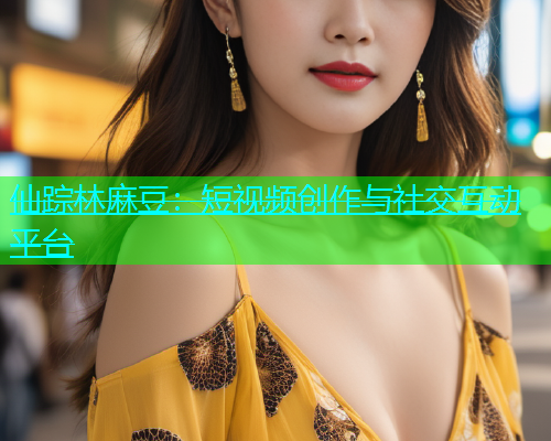 仙踪林麻豆：短视频创作与社交互动平台  第1张