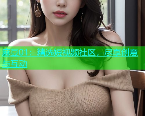 麻豆01：精选短视频社区，尽享创意与互动  第1张