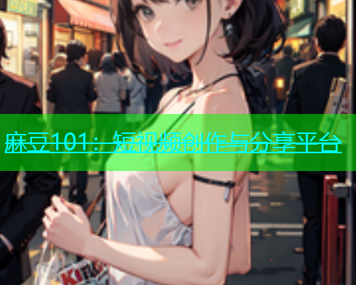 麻豆101：短视频创作与分享平台  第1张