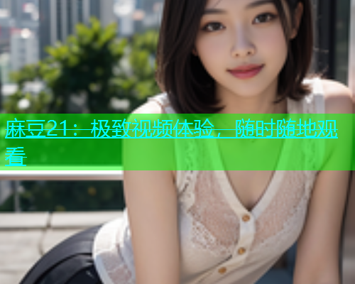 麻豆21：极致视频体验，随时随地观看  第1张
