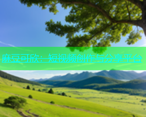 麻豆可欣：短视频创作与分享平台  第1张
