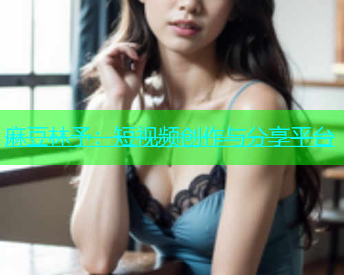 麻豆林予：短视频创作与分享平台  第1张