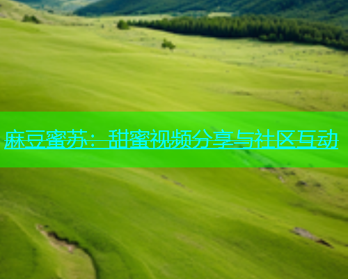 麻豆蜜苏：甜蜜视频分享与社区互动  第1张