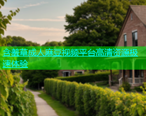 含羞草成人麻豆视频平台高清资源极速体验  第1张