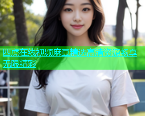 四虎在线视频麻豆精选高清资源畅享无限精彩  第1张