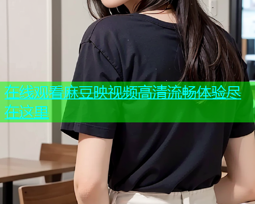 在线观看麻豆映视频高清流畅体验尽在这里  第1张