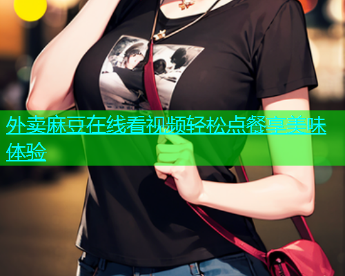 外卖麻豆在线看视频轻松点餐享美味体验  第1张