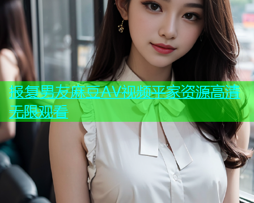 报复男友麻豆AV视频平家资源高清无限观看  第1张