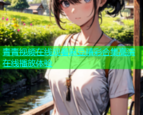 青青视频在线观看麻豆精彩合集高清在线播放体验  第1张