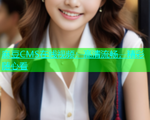 麻豆CMS在线视频：高清流畅，精彩随心看  第1张
