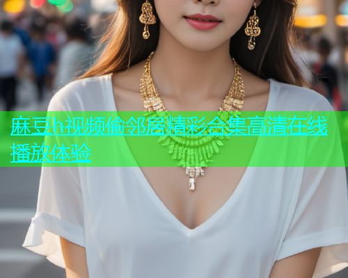 麻豆h视频偷邻居精彩合集高清在线播放体验  第1张