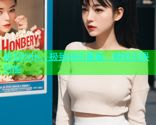 麻豆KKK：极致视听盛宴，解锁无限可能  第2张