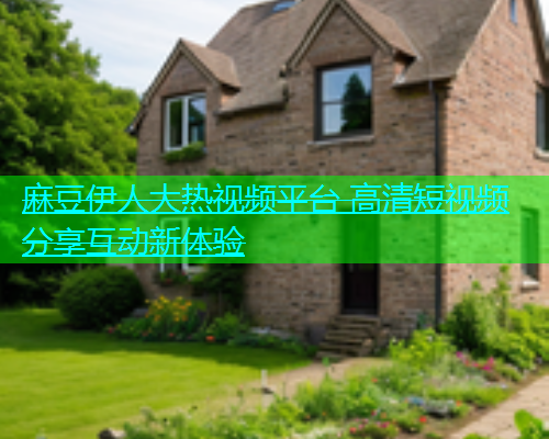 麻豆伊人大热视频平台 高清短视频分享互动新体验  第1张