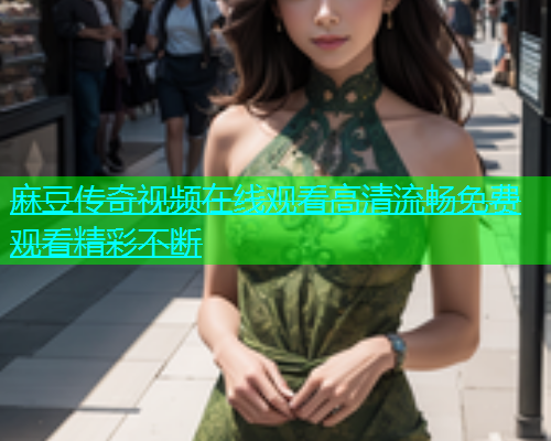 麻豆传奇视频在线观看高清流畅免费观看精彩不断  第1张