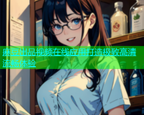 麻豆出品视频在线应用打造极致高清流畅体验  第1张