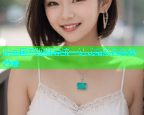 麻豆国产视频导航一站式精彩内容免费看  第1张