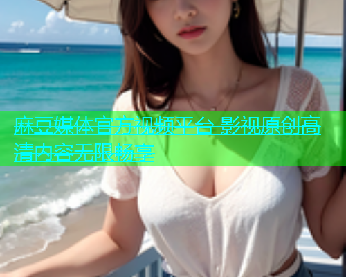 麻豆媒体官方视频平台 影视原创高清内容无限畅享  第2张