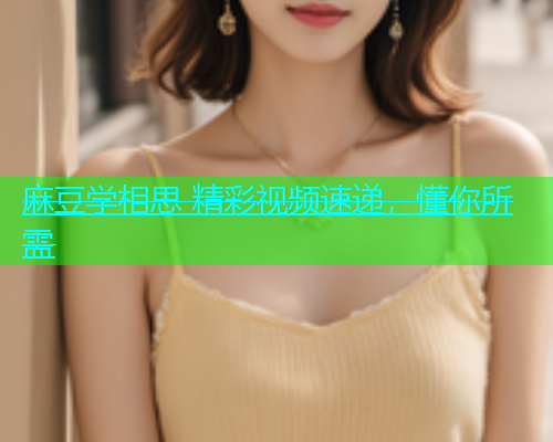 麻豆学相思 精彩视频速递，懂你所需  第1张