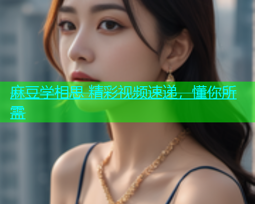 麻豆学相思 精彩视频速递，懂你所需  第2张