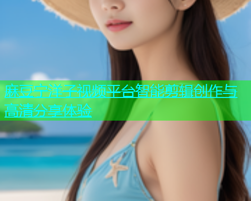 麻豆宁洋子视频平台智能剪辑创作与高清分享体验  第1张