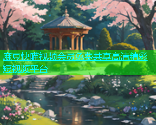 麻豆快喵视频会员免费共享高清精彩短视频平台  第2张