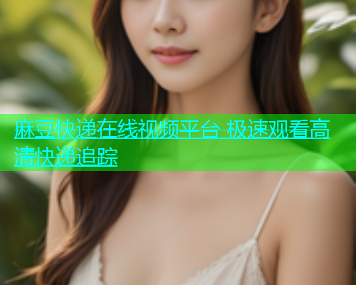 麻豆快递在线视频平台 极速观看高清快递追踪  第1张